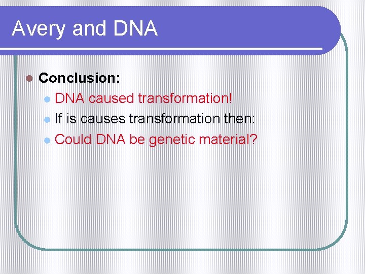 Avery and DNA l Conclusion: l DNA caused transformation! l If is causes transformation
