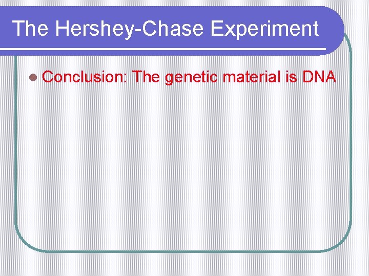 The Hershey-Chase Experiment l Conclusion: The genetic material is DNA 