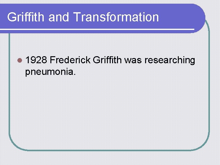 Griffith and Transformation l 1928 Frederick Griffith was researching pneumonia. 