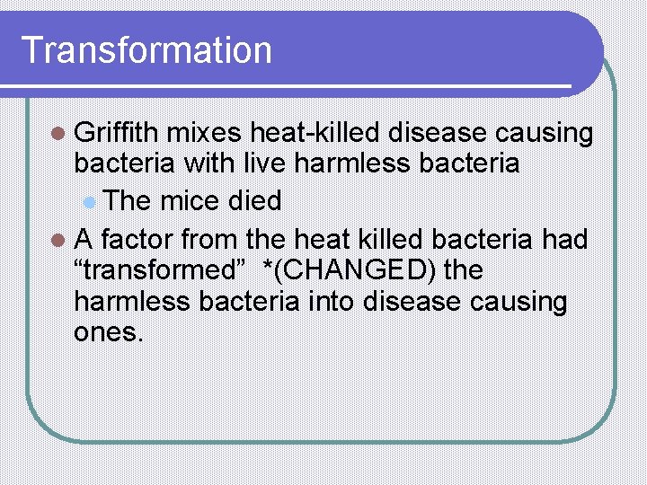 Transformation l Griffith mixes heat-killed disease causing bacteria with live harmless bacteria l The