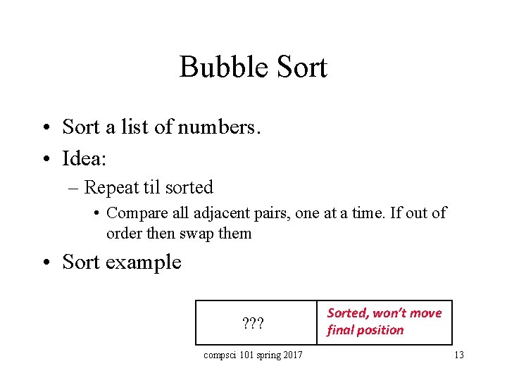 Bubble Sort • Sort a list of numbers. • Idea: – Repeat til sorted