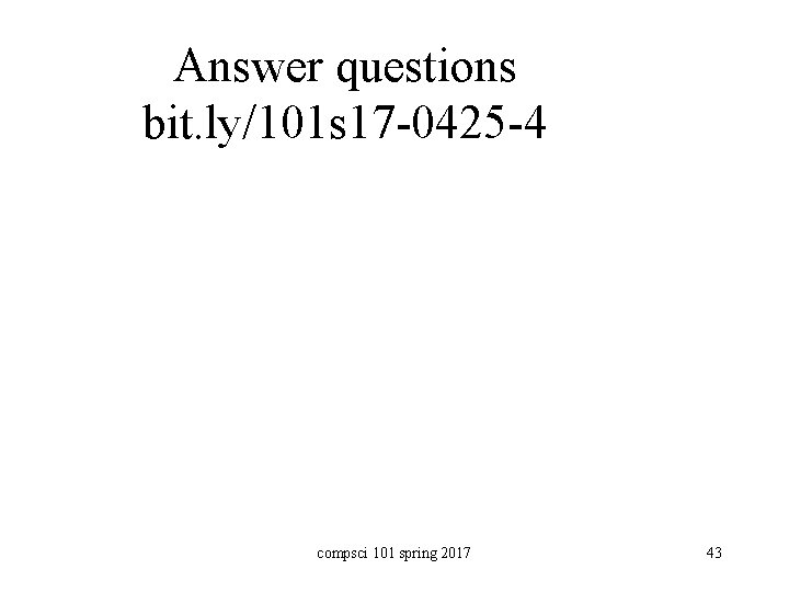 Answer questions bit. ly/101 s 17 -0425 -4 compsci 101 spring 2017 43 