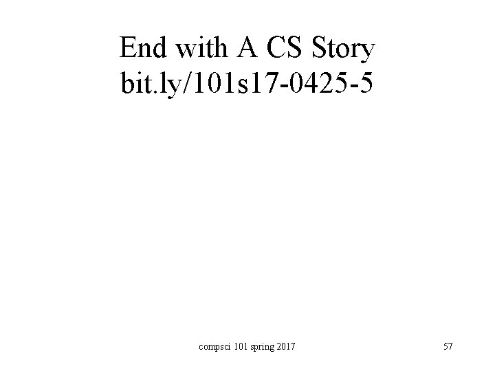 End with A CS Story bit. ly/101 s 17 -0425 -5 compsci 101 spring