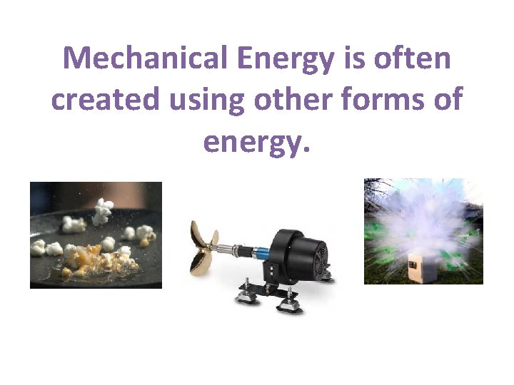 Mechanical Energy is often created using other forms of energy. 