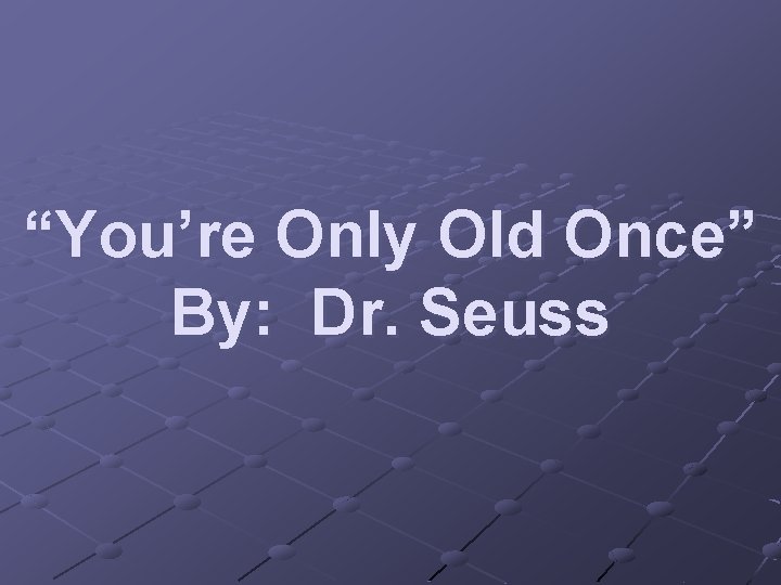 “You’re Only Old Once” By: Dr. Seuss 