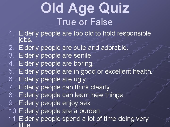 Old Age Quiz True or False 1. Elderly people are too old to hold