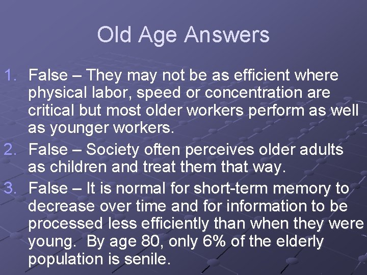 Old Age Answers 1. False – They may not be as efficient where physical