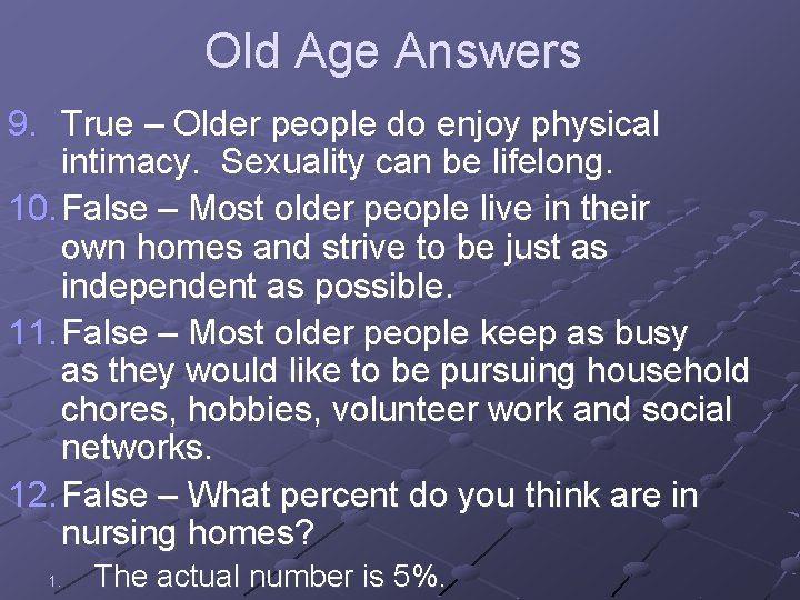Old Age Answers 9. True – Older people do enjoy physical intimacy. Sexuality can