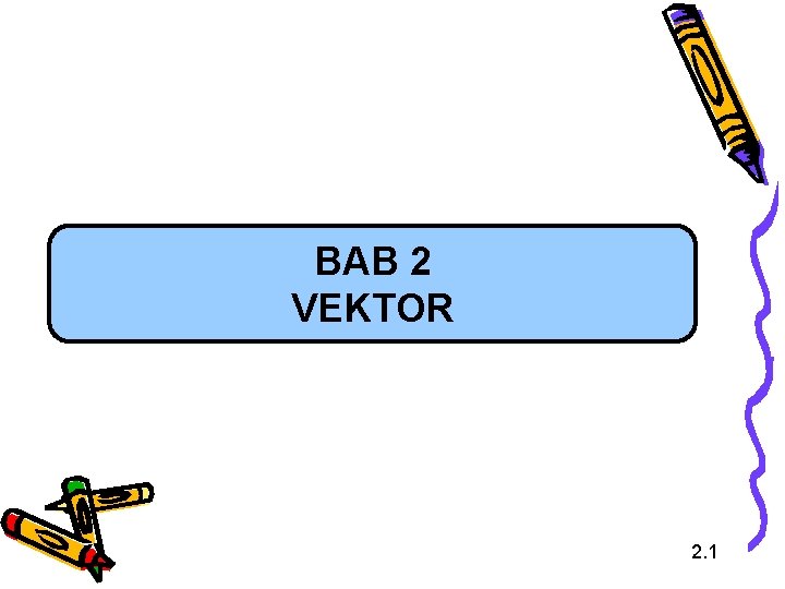 BAB 2 VEKTOR 2. 1 