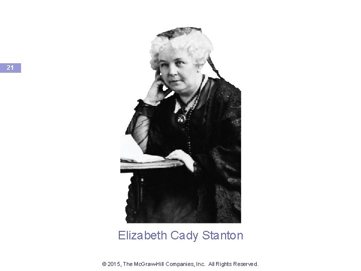 21 Elizabeth Cady Stanton © 2015, The Mc. Graw-Hill Companies, Inc. All Rights Reserved.