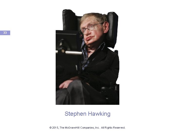 33 Stephen Hawking © 2015, The Mc. Graw-Hill Companies, Inc. All Rights Reserved. 