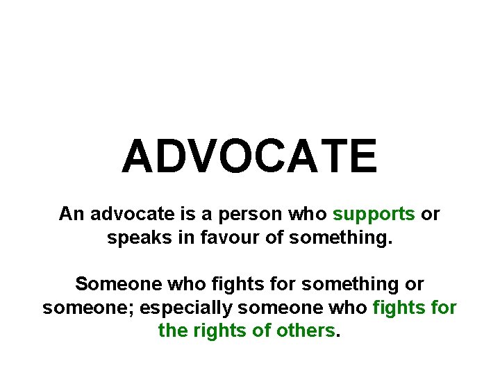 ADVOCATE An advocate is a person who supports or speaks in favour of something.