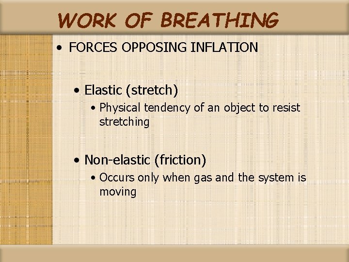 WORK OF BREATHING • FORCES OPPOSING INFLATION • Elastic (stretch) • Physical tendency of