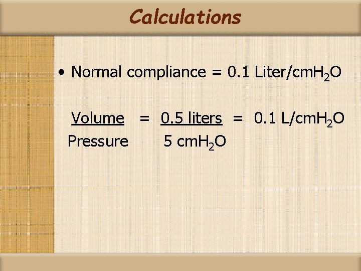 Calculations • Normal compliance = 0. 1 Liter/cm. H 2 O Volume = 0.