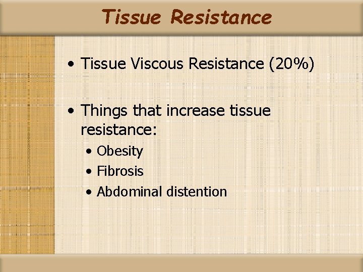 Tissue Resistance • Tissue Viscous Resistance (20%) • Things that increase tissue resistance: •