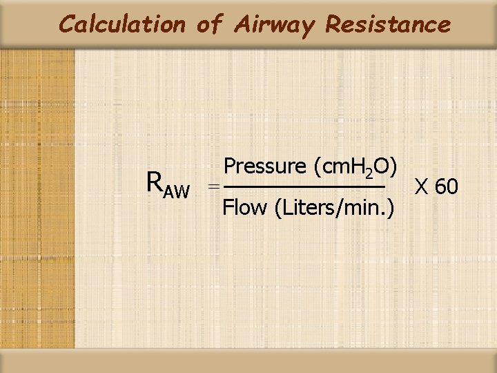 Calculation of Airway Resistance RAW = Pressure (cm. H 2 O) Flow (Liters/min. )