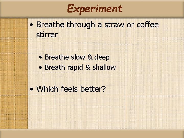 Experiment • Breathe through a straw or coffee stirrer • Breathe slow & deep