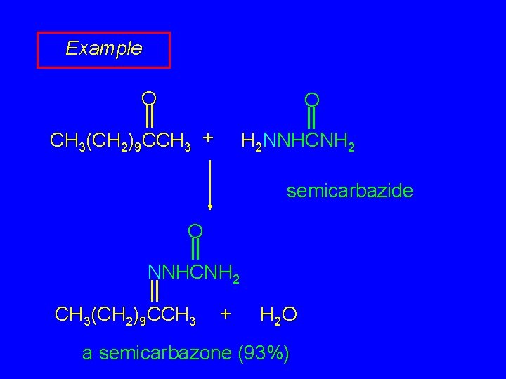 Example O O CH 3(CH 2)9 CCH 3 + H 2 NNHCNH 2 semicarbazide Example O O CH 3(CH 2)9 CCH 3 + H 2 NNHCNH 2 semicarbazide