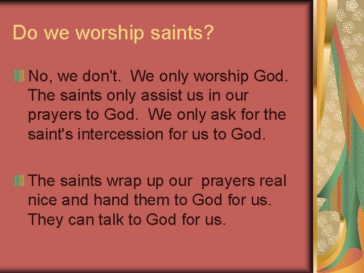 Do we worship saints? No, we don't. We only worship God. The saints only