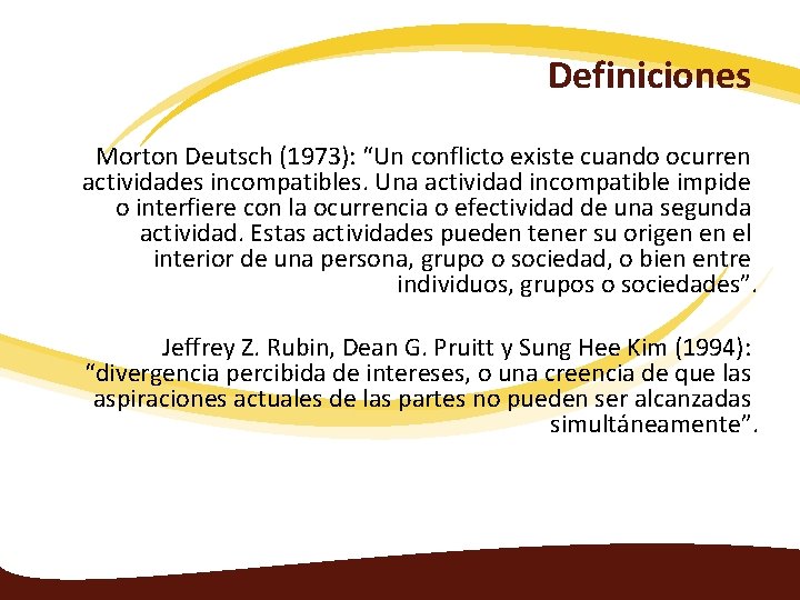 Definiciones Morton Deutsch (1973): “Un conflicto existe cuando ocurren actividades incompatibles. Una actividad incompatible