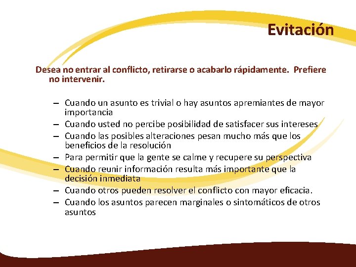 Evitación Desea no entrar al conflicto, retirarse o acabarlo rápidamente. Prefiere no intervenir. –