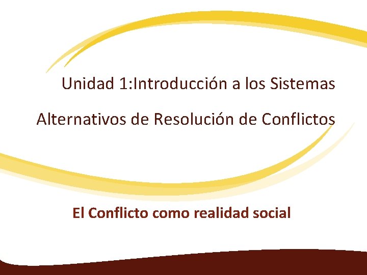 Unidad 1: Introducción a los Sistemas Alternativos de Resolución de Conflictos El Conflicto como