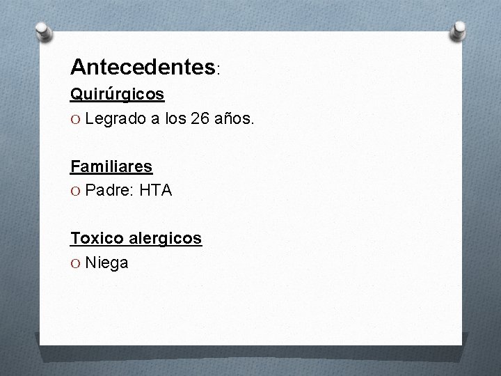 Antecedentes: Quirúrgicos O Legrado a los 26 años. Familiares O Padre: HTA Toxico alergicos