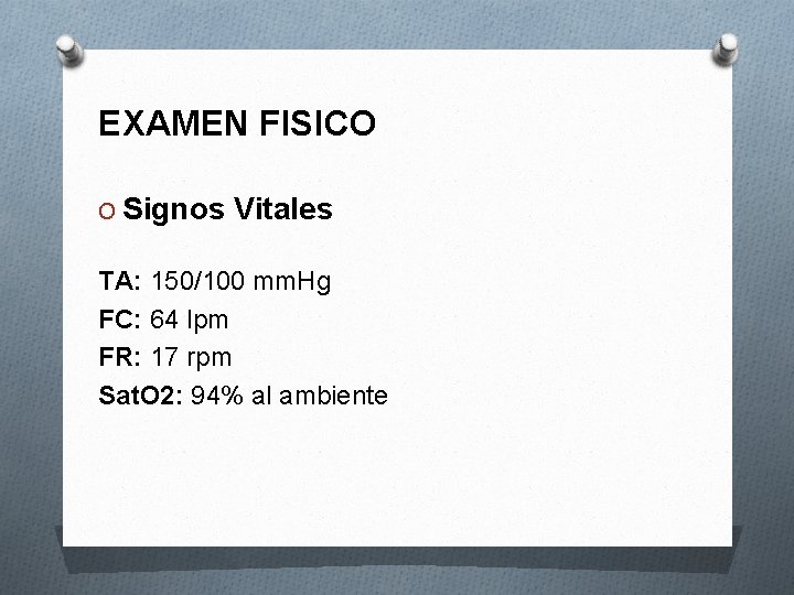 EXAMEN FISICO O Signos Vitales TA: 150/100 mm. Hg FC: 64 lpm FR: 17