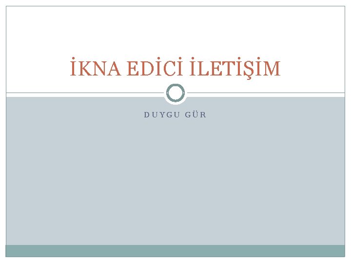 İKNA EDİCİ İLETİŞİM DUYGU GÜR 