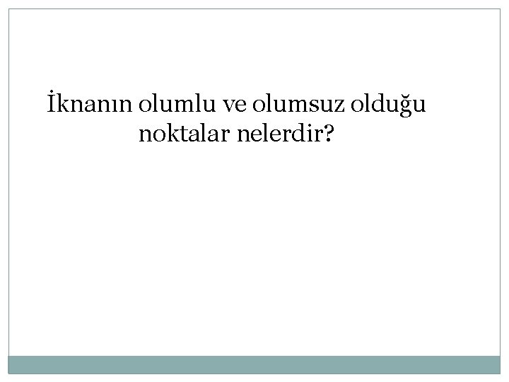 İknanın olumlu ve olumsuz olduğu noktalar nelerdir? 