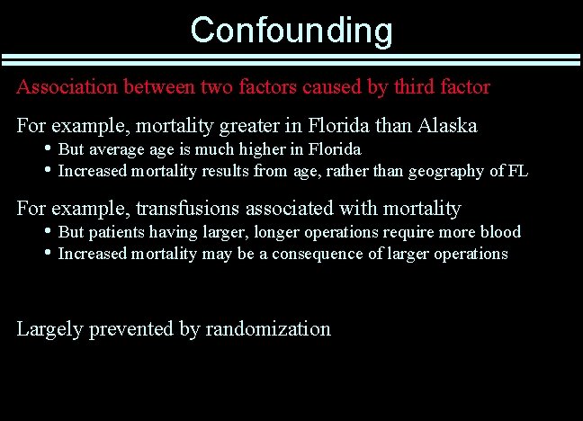 Confounding Association between two factors caused by third factor For example, mortality greater in