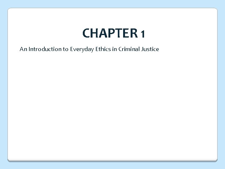CHAPTER 1 An Introduction to Everyday Ethics in Criminal Justice 