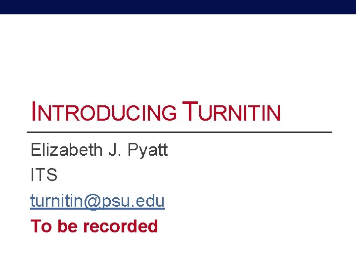 INTRODUCING TURNITIN Elizabeth J. Pyatt ITS turnitin@psu. edu To be recorded 