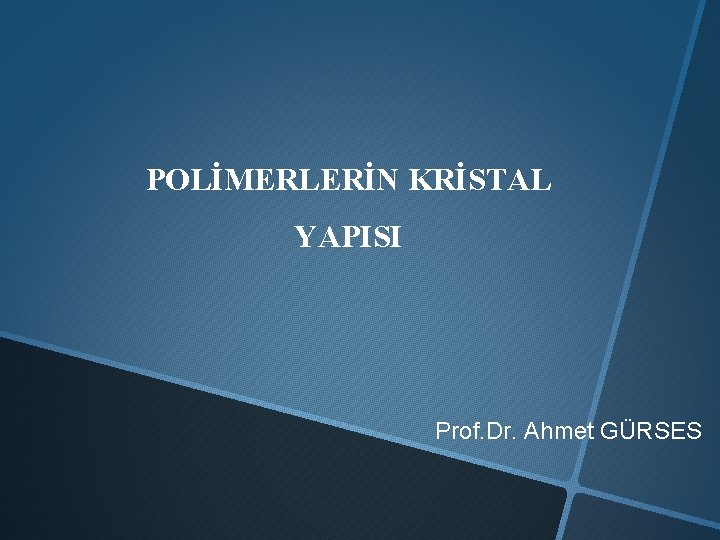 POLİMERLERİN KRİSTAL YAPISI Prof. Dr. Ahmet GÜRSES 
