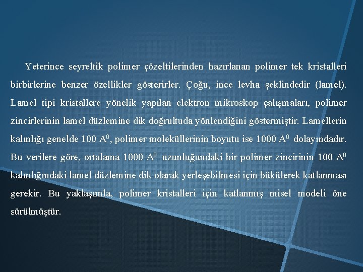 Yeterince seyreltik polimer çözeltilerinden hazırlanan polimer tek kristalleri birbirlerine benzer özellikler gösterirler. Çoğu, ince