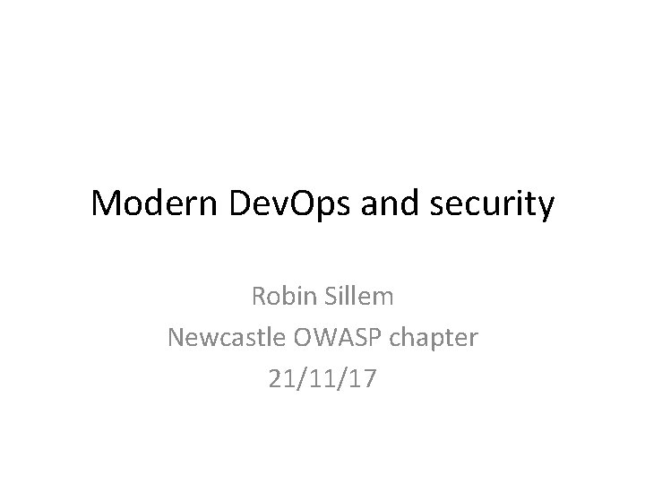 Modern Dev. Ops and security Robin Sillem Newcastle OWASP chapter 21/11/17 