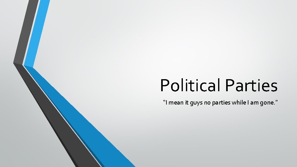 Political Parties “I mean it guys no parties while I am gone. ” 