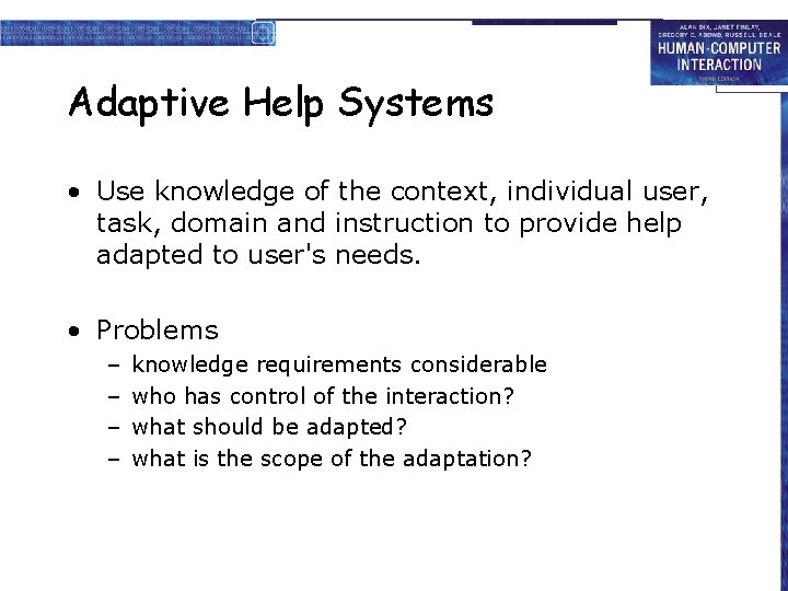 Adaptive Help Systems • Use knowledge of the context, individual user, task, domain and Adaptive Help Systems • Use knowledge of the context, individual user, task, domain and