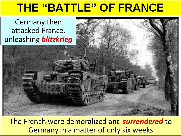 THE “BATTLE” OF FRANCE Germany then attacked France, unleashing blitzkrieg The French were demoralized