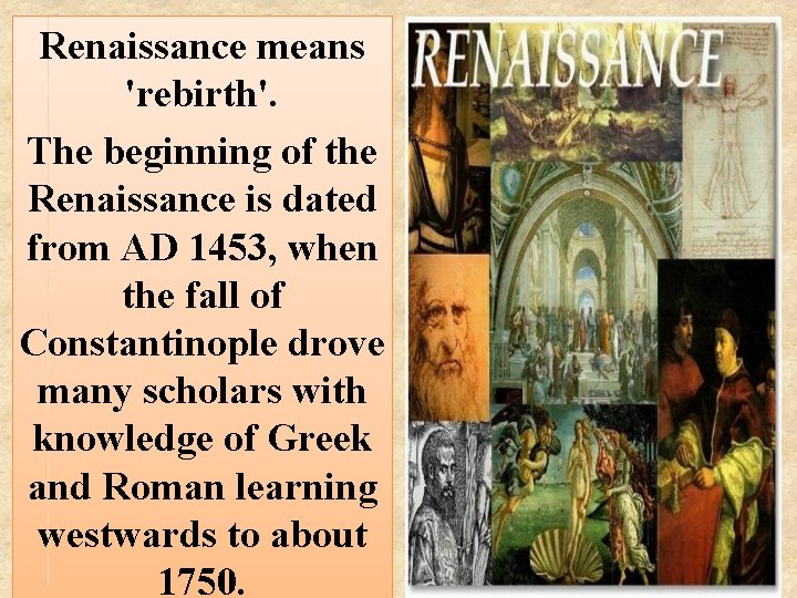 Renaissance means 'rebirth'. The beginning of the Renaissance is dated from AD 1453, when