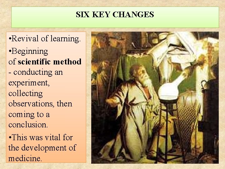 SIX KEY CHANGES • Revival of learning. • Beginning of scientific method - conducting