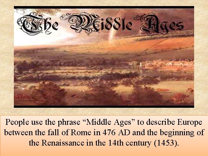 People use the phrase “Middle Ages” to describe Europe between the fall of Rome