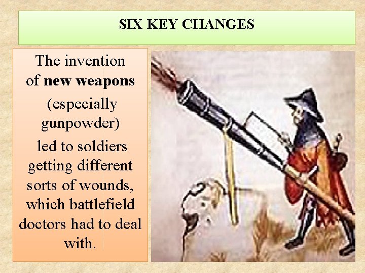 SIX KEY CHANGES The invention of new weapons (especially gunpowder) led to soldiers getting