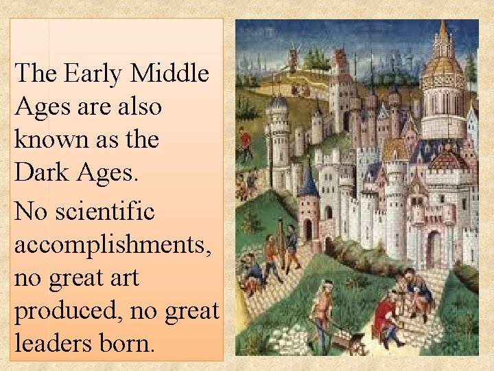 The Early Middle Ages are also known as the Dark Ages. No scientific accomplishments,