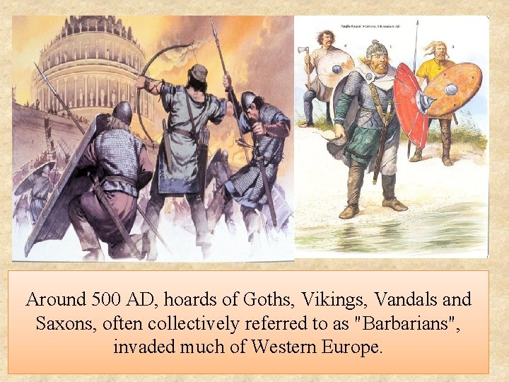 Around 500 AD, hoards of Goths, Vikings, Vandals and Saxons, often collectively referred to