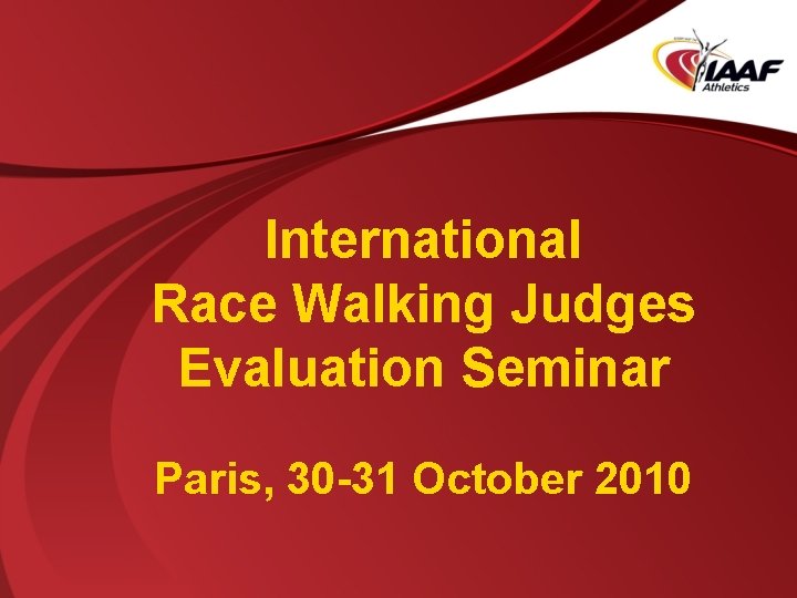International Race Walking Judges Evaluation Seminar Paris, 30 -31 October 2010 