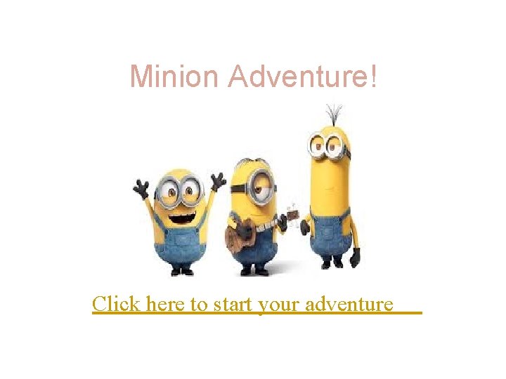 Minion Adventure! Click here to start your adventure 