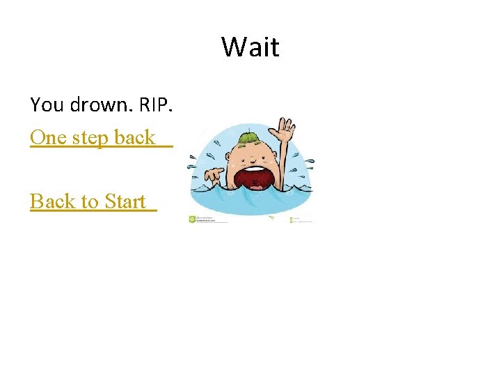 Wait You drown. RIP. One step back Back to Start 