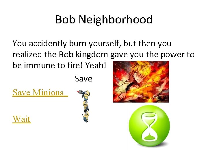 Bob Neighborhood You accidently burn yourself, but then you realized the Bob kingdom gave