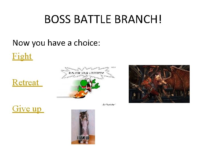BOSS BATTLE BRANCH! Now you have a choice: Fight Retreat Give up 